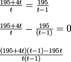 \large \frac{195+4t}{t}=\frac{195}{t-1}
 \\ 
 \\ \frac{195+4t}{t}-\frac{195}{(t-1)}=0
 \\ 
 \\ \frac{(195+4t)(t-1)-195t}{t(t-1)}
 \\ 
 \\ 